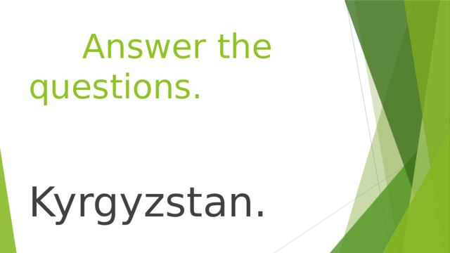  Answer the questions.  Kyrgyzstan. 