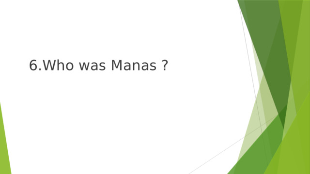  6.Who was Manas ? 