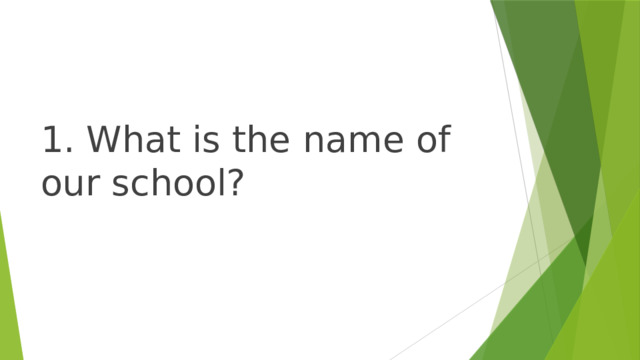 1. What is the name of our school? 