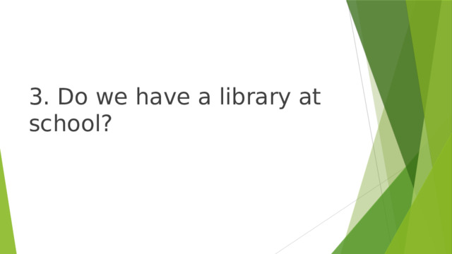 3. Do we have a library at school? 