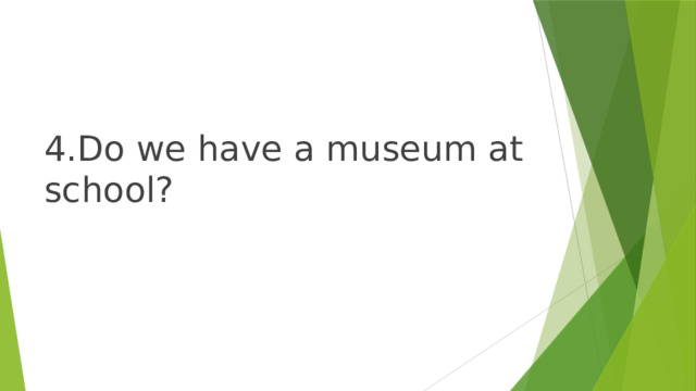 4.Do we have a museum at school? 