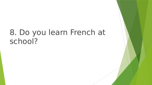 8. Do you learn French at school? 