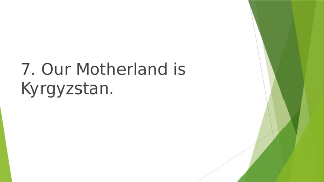 7. Our Motherland is Kyrgyzstan. 