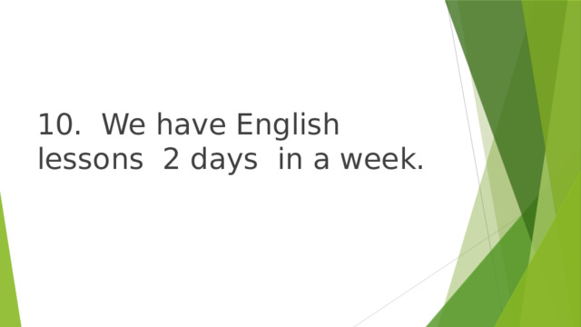 10. We have English lessons 2 days in a week. 