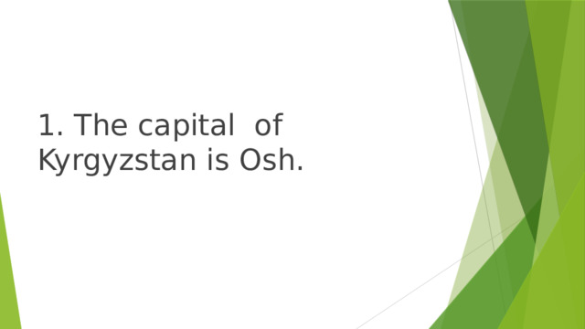 1. The capital of Kyrgyzstan is Osh. 