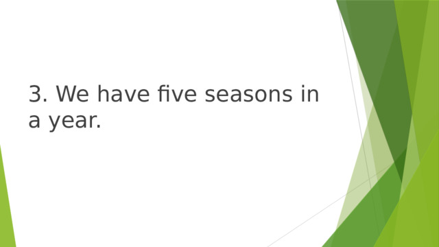 3. We have five seasons in a year. 