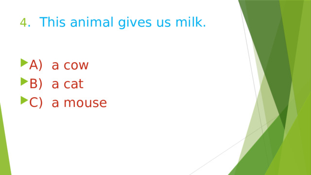 4 . This animal gives us milk. A) a cow B) a cat C) a mouse 