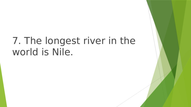 7. The longest river in the world is Nile. 