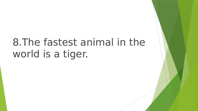8.The fastest animal in the world is a tiger. 