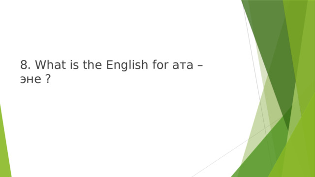 8. What is the English for ата – эне ? 