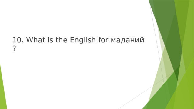 10. What is the English for маданий ? 