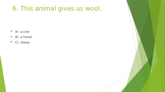 6. This animal gives us wool. A) a cow B) a horse C) sheep 