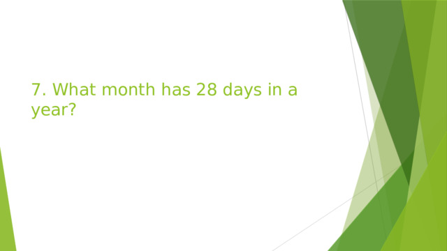 7. What month has 28 days in a year? 
