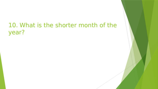 10. What is the shorter month of the year? 
