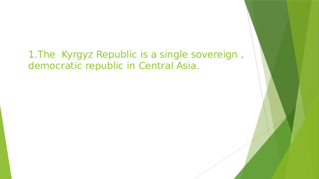  1.The Kyrgyz Republic is a single sovereign , democratic republic in Central Asia. 