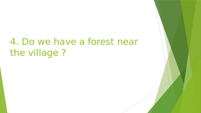 4. Do we have a forest near the village ? 