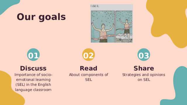 Our goals 03 02 01 Discuss Read Share Strategies and opinions on SEL About components of SEL Importance of socio-emotional learning (SEL) in the English language classroom  