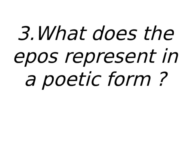 3.What does the epos represent in a poetic form ? 