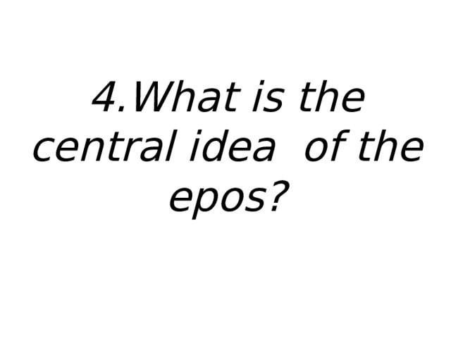 4.What is the central idea of the epos? 