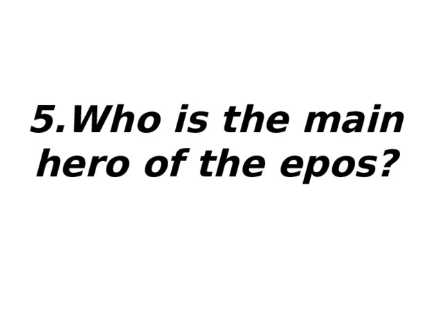 5.Who is the main hero of the epos? 