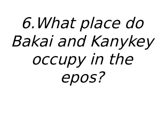 6.What place do Bakai and Kanykey occupy in the epos? 