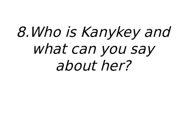 8.Who is Kanykey and what can you say about her? 