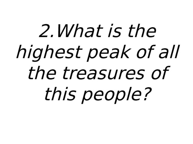 2.What is the highest peak of all the treasures of this people? 