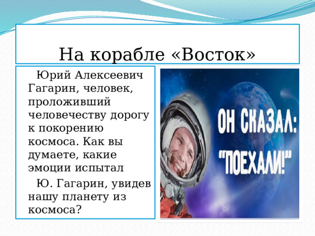 На корабле «Восток»  Юрий Алексеевич Гагарин, человек, проложивший человечеству дорогу к покорению космоса. Как вы думаете, какие эмоции испытал  Ю. Гагарин, увидев нашу планету из космоса?  