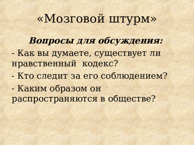 «Мозговой штурм» Вопросы для обсуждения:  - Как вы думаете, существует ли нравственный  кодекс? - Кто следит за его соблюдением? - Каким образом он распространяются в обществе? 