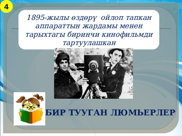 4 1895-жылы өздөрү ойлоп тапкан аппараттын жардамы менен тарыхтагы биринчи кинофильмди тартуулашкан Бир тууган люмьерлер 