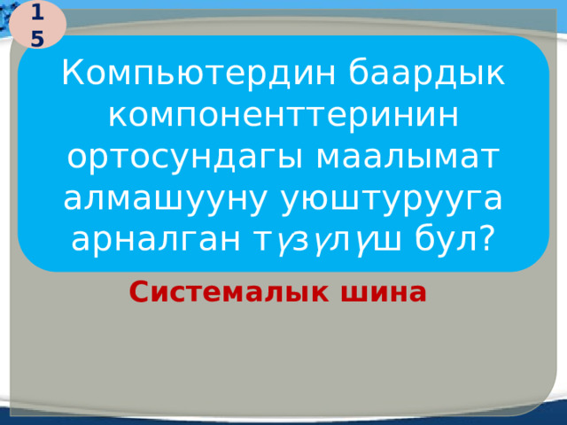 15 Компьютердин баардык компоненттеринин ортосундагы маалымат алмашууну уюштурууга арналган т ү з ү л ү ш бул? Системалык шина  