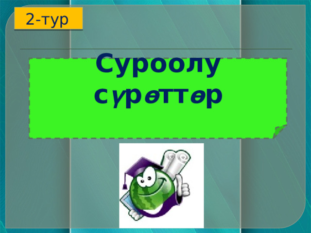 2-тур  Суроолу  с ү р ө тт ө р     