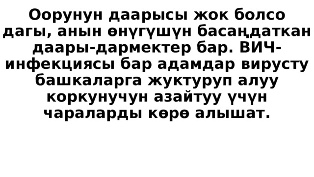 Оорунун даарысы жок болсо дагы, анын өнүгүшүн басаңдаткан даары-дармектер бар. ВИЧ-инфекциясы бар адамдар вирусту башкаларга жуктуруп алуу коркунучун азайтуу үчүн чараларды көрө алышат. 