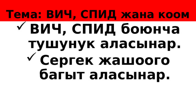 Тема: ВИЧ, СПИД жана коом ВИЧ, СПИД боюнча тушунук аласынар. Сергек жашоого багыт аласынар.    