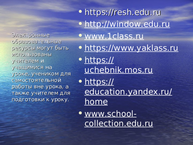 https://resh.edu.ru http://window.edu.ru www.1class.ru https://www.yaklass.ru https://uchebnik.mos.ru https://education.yandex.ru/home www.school-collection.edu.ru Электронные образовательные ресурсы могут быть использованы учителем и учащимися на уроке, учеником для самостоятельной работы вне урока, а также учителем для подготовки к уроку . 