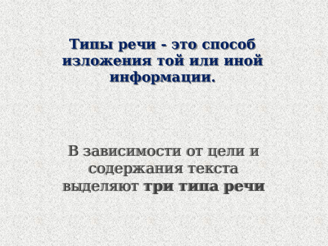 Типы речи - это способ изложения той или иной информации. В зависимости от цели и содержания текста выделяют  три типа речи 