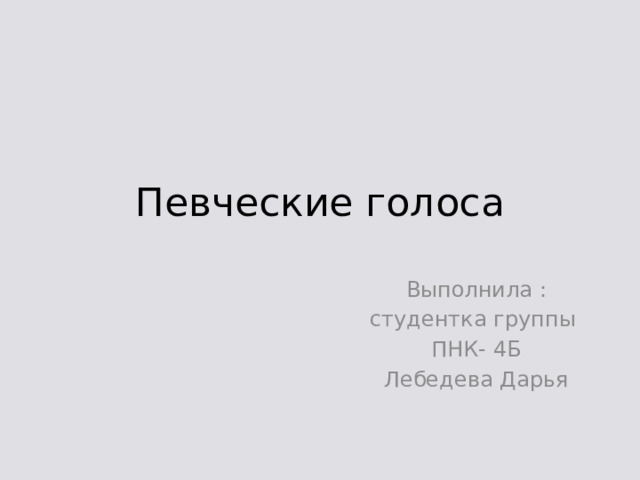 Певческие голоса Выполнила : студентка группы ПНК- 4Б Лебедева Дарья 