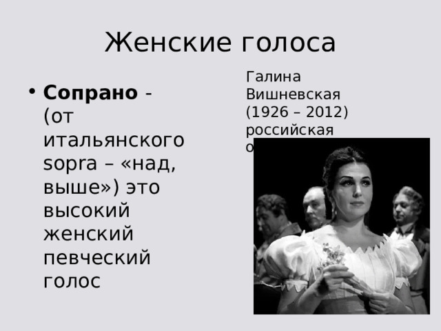 Женские голоса Галина Вишневская (1926 – 2012) российская оперная певица Сопрано - (от итальянского sopra – «над, выше») это высокий женский певческий голос 