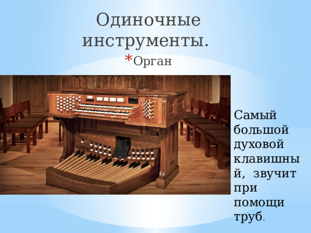 Одиночные инструменты. Орган Самый большой духовой клавишный, звучит при помощи труб . 