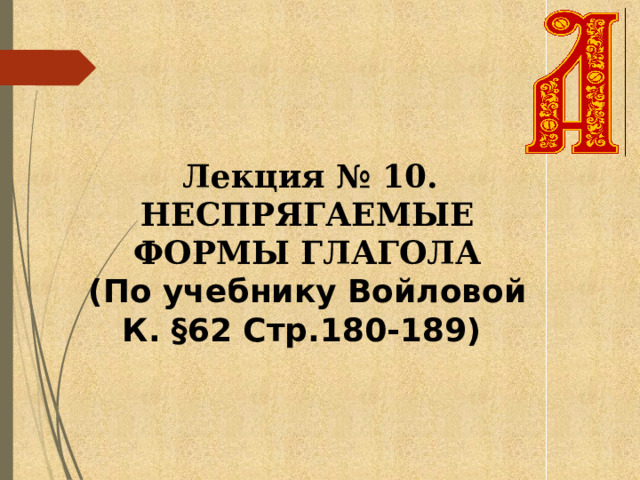  Лекция № 10. НЕСПРЯГАЕМЫЕ ФОРМЫ ГЛАГОЛА (По учебнику Войловой К. §62 Стр.180-189) 