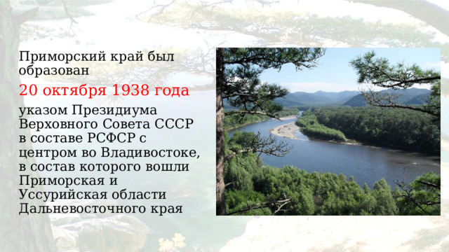 Приморский край был образован 20 октября 1938 года указом Президиума Верховного Совета СССР в составе РСФСР с центром во Владивостоке, в состав которого вошли  Приморская и Уссурийская области Дальневосточного края 