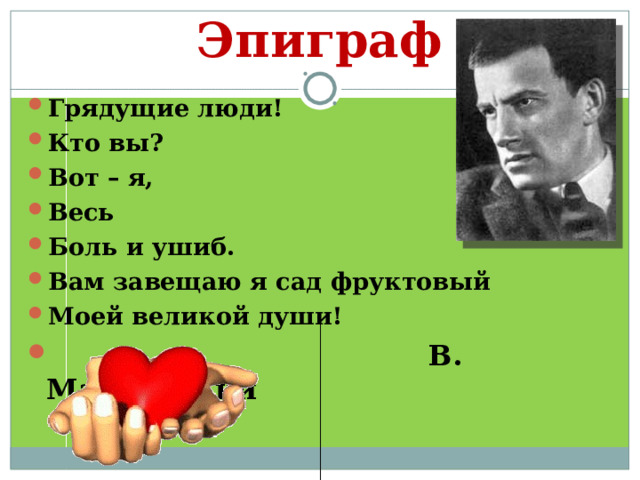 Эпиграф Грядущие люди! Кто вы? Вот – я, Весь Боль и ушиб. Вам завещаю я сад фруктовый Моей великой души!  В. Маяковский 