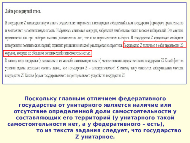 Поскольку главным отличием федеративного государства от унитарного является наличие или отсутствие определенной доли самостоятельности у составляющих его территорий (у унитарного такой самостоятельности нет, а у федеративного – есть), то из текста задания следует, что государство Z унитарное. 