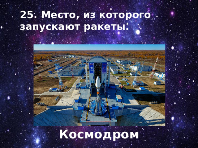 25. Место, из которого запускают ракеты. Космодром 