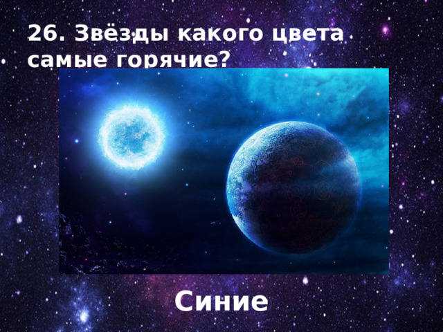 26. Звёзды какого цвета самые горячие? Синие 