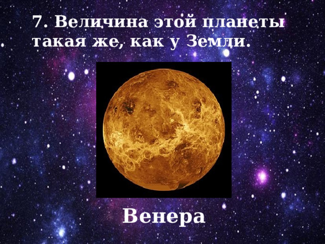 7. Величина этой планеты такая же, как у Земли. Венера 