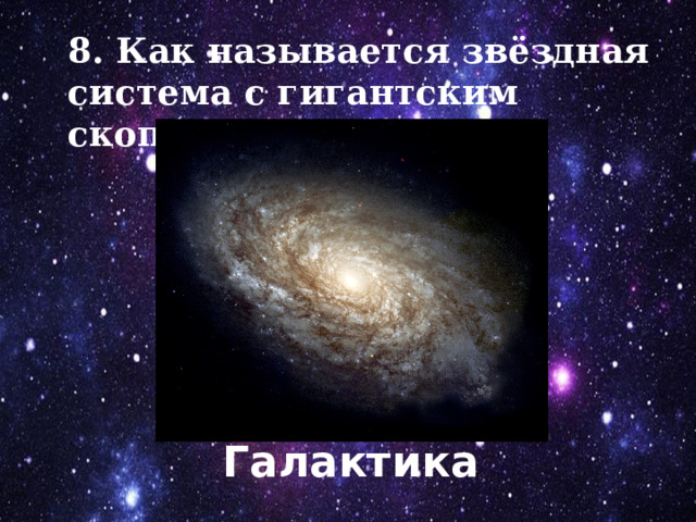 8. Как называется звёздная система с гигантским скоплением звёзд? Галактика 