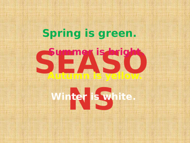 Spring is green. SEASONS Summer is bright. Autumn is yellow. Winter is white. 