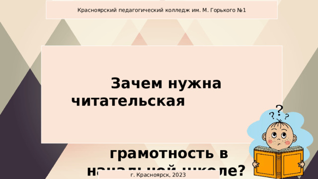 Красноярский педагогический колледж им. М. Горького №1 Зачем нужна читательская грамотность в начальной школе? г. Красноярск, 2023 