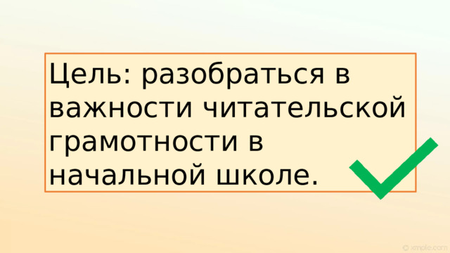 Цель: разобраться в важности читательской грамотности в начальной школе. 